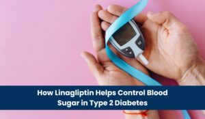 How Linagliptin Helps Control Blood Sugar in Type 2 Diabetes