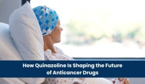 How Quinazoline Is Shaping the Future of Anticancer Drugs